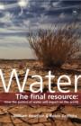 Image for Water: The final resource: How the politics of water will affect the world