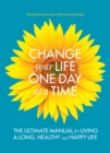 Image for Change your life one day at a time  : the ultimate manual for living a long, healthy and happy life
