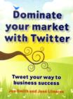 Image for Dominate your market with Twitter  : tweet your way to business success