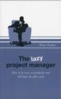 Image for The lazy project manager  : how to be twice as productive and still leave the office early