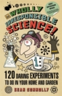 Image for Wholly irresponsible science!  : 120 daring experiments to do in your home and garden
