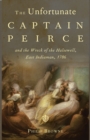 Image for The Unfortunate Captain Peirce and the Wreck of the Halsewell, East Indiaman, 1786 : A Life and Death in the Maritime Service of the East India Company