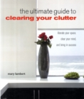 Image for The ultimate guide to clearing your clutter  : liberate your space, clear your mind and bring in success