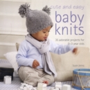 Image for Cute and easy baby knits  : 25 adorable projects for 0-3 year olds