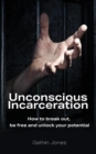 Image for Unconscious Incarceration : How to break out, be free and unlock your potential
