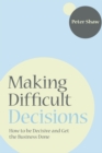 Image for Making difficult decisions: how to be decisive and get the business done