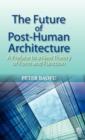 Image for The Future of Post-human Architecture : A Preface to a New Theory of Form and Function