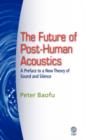 Image for The Future of Post-Human Acoustics : A Preface to a New Theory of Sound and Silence