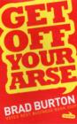 Image for Get Off Your Arse : Straight Talking Business Advice: Brad Burton Shows You How to be Successful, by Using Guerilla Marketing, Networking and a Goya Attitude