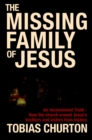 Image for The missing family of Jesus  : an inconvenient truth - how the Church erased Jesus&#39;s brothers and sisters from history