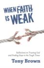 Image for When faith is weak  : reflections on trusting God and finding hope in the tough times