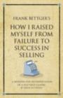 Image for Frank Bettger&#39;s How I raised myself from failure to success: a modern-day interpretation of a self-help classic