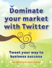 Image for Dominate your market with Twitter: tweet your way to business success