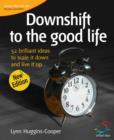Image for Downshift to the good life: 52 brilliant ideas to scale it down and live it up