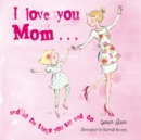 Image for I Love You Mom : and all the things you say and do