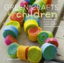 Image for Green crafts for children  : 35 step-by-step projects using natural, recycled, and found materials