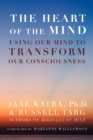 Image for The Heart of the Mind : Using Our Mind to Transform Our Consciousness