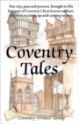 Image for Coventry Tales : Our City, Past and Present, Brought to Life by Some of Coventry&#39;s Best-known Authors and Most Exciting Up-and-coming Writers.