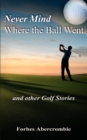 Image for Never mind where the ball went and other golf stories