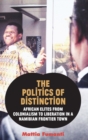 Image for The politics of distinction  : African elites from colonialism to liberation in a Namibian frontier town