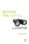 Image for Beyond the mirage  : think and lead strategically to realize the promise of tomorrow&#39;s growth