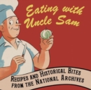 Image for Eating with Uncle Sam  : recipes and historical bites from the National Archives