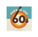 Image for Born In The 60s : A celebration of being born in the 1960s and growing up in the 1970s