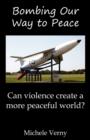 Image for Bombing Our Way to Peace : Can Violence Create a More Peaceful World?