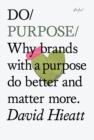 Image for Do purpose  : why brands with a purpose do better and matter more