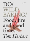 Image for Do wild baking  : food, fire &amp; good times