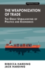 Image for The weaponization of trade: the great unbalancing of politics and economics
