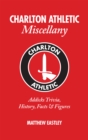 Image for Charlton Athletic Miscellany : Addicks Trivia, History, Facts &amp; Stats