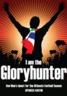 Image for I am the gloryhunter: one man&#39;s quest for the ultimate football season