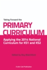 Image for Taking forward the primary curriculum  : preparing for the 2014 national curriculum for KS1 and KS2