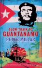 Image for Slow train to Guantâanamo  : a rail odyssey through Cuba in the last days of the Castros