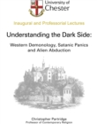 Image for Understanding the dark side: western demonology, satanic panics and alien abduction