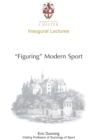 Image for &quot;Figuring&quot; modern sport: autobiographical and historic reflections on sport, violence and civilisation