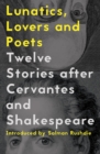Image for Lunatics, lovers and poets: twelve stories after Cervantes and Shakespeare