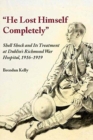 Image for &quot;He Lost Himself Completely&quot; : Shell Shock and its Treatment at Dublin&#39;s Richmond War Hospital, 1916-1919