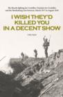 Image for I Wish They&#39;d Killed You in A Decent Show : The Bloody Fighting for Croisilles, Fontaine-Les-Croisilles and the Hindenburg Line Between March 1917 to August 1918
