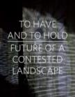 Image for To Have and To Hold : Future of a Contested Landscape