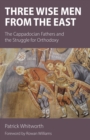 Image for Three wise men from the east: the Cappadocian fathers and the struggle for orthodoxy