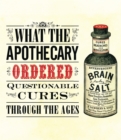 Image for What the apothecary ordered  : questionable cures through the ages