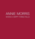 Image for Annie Morris  : when a happy thing falls