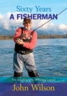 Image for Sixty years a fisherman: the autobiography of fishing legend John Wilson.