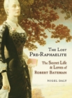 Image for The lost Pre-Raphaelite  : the secret life &amp; loves of Robert Bateman