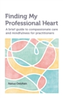 Image for Finding my professional heart: a brief guide to compassionate care and mindfulness for practitioners