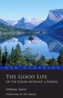Image for The good life: up the Yukon without a paddle