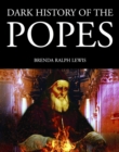 Image for Dark history of the Popes: vice, murder and corruption in the Vatican
