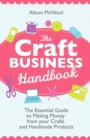 Image for The Craft Business Handbook - The Essential Guide To Making Money from Your Crafts and Handmade Products